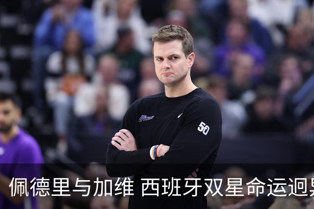 佩德里与加维 西班牙双星命运迥异：天赋需要健康来承载