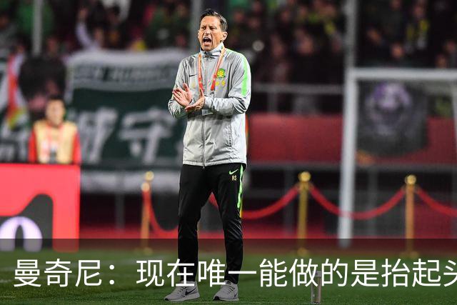 曼奇尼：现在唯一能做的是抬起头来 为未来做准备