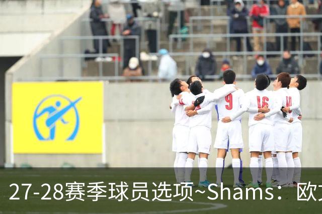 27-28赛季球员选项~Shams：欧文下赛季甚至之后都可能留在独行侠